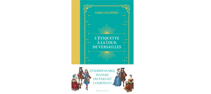 L’étiquette à la Cour de Versailles, D Galateria, Flammarion, mai 2017 L’étiquette à la Cour de Versailles, D Galateria, Flammarion, mai 2017